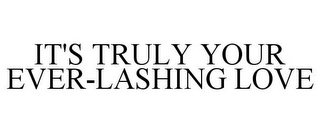 IT'S TRULY YOUR EVER-LASHING LOVE