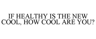 IF HEALTHY IS THE NEW COOL, HOW COOL ARE YOU?