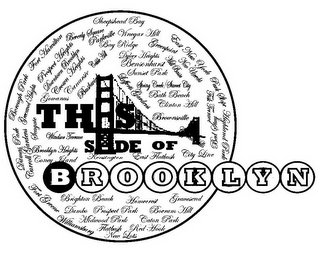 THIS SIDE OF BROOKLYN BROWNSVILLE FORTGREENE GREENPOINT CLINTON HILL CANARSIE SHEEPSHEAD BAY FORT HAMILTON PROSPECT HEIGHTS BROOKLYN HEIGHTS COBBLE HILL BOROUGH PARK DITMAS PARK CARROLL GARDENS CROWN HEIGHTS BATH BEACH BENSONHURST SUNSET PARK EAST NEW YORK WILLIAMSBURG FLATBUSH RED HOOK CONEY ISLAND BRIGHTON BEACH MILL BASIN KENNSINGTON DUMBO PROSPECT PARK BED STY NEW LOTS BOERUM HILL FORT HAMILTON BUSHWICK GOWANUS CANTON PARK RAD HOOK LEFFERTS GARDENS SPRING CREEK PARK SLOPE HIGHLAND PARK DOWNTOWN BROOKLYN CITY LINE GRAVESEND HOMECREST SEAGATE BEVERLY SQUARE DYKER HEIGHTS STARRET CITY CYPRESS HILLS NEW UTRECHT BATH BEACH NEW LOTS