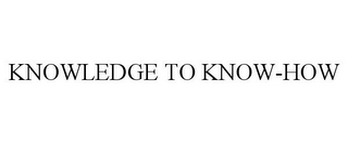 KNOWLEDGE TO KNOW-HOW