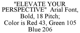 "ELEVATE YOUR PERSPECTIVE" ARIAL FONT, BOLD, 18 PITCH; COLOR IS RED 43, GREEN 105 BLUE 206