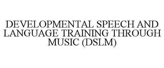 DEVELOPMENTAL SPEECH AND LANGUAGE TRAINING THROUGH MUSIC (DSLM)