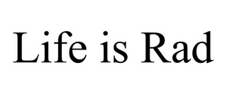 LIFE IS RAD