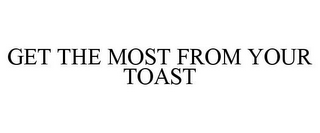 GET THE MOST FROM YOUR TOAST