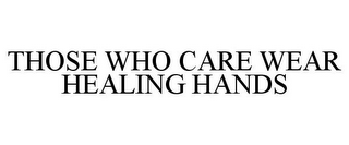 THOSE WHO CARE WEAR HEALING HANDS