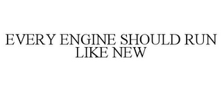 EVERY ENGINE SHOULD RUN LIKE NEW