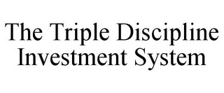 THE TRIPLE DISCIPLINE INVESTMENT SYSTEM