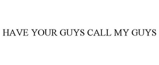 HAVE YOUR GUYS CALL MY GUYS