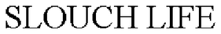SLOUCH LIFE