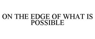 ON THE EDGE OF WHAT IS POSSIBLE