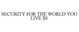 SECURITY FOR THE WORLD YOU LIVE IN.