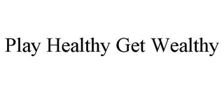 PLAY HEALTHY GET WEALTHY