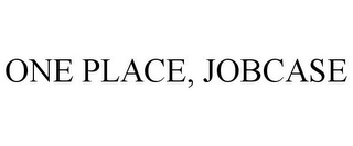 ONE PLACE, JOBCASE