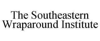 THE SOUTHEASTERN WRAPAROUND INSTITUTE