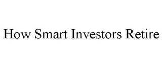 HOW SMART INVESTORS RETIRE