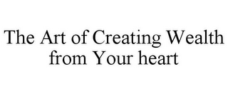 THE ART OF CREATING WEALTH FROM YOUR HEART