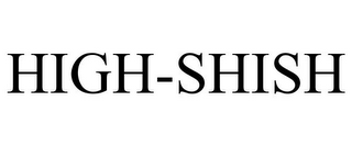 HIGH-SHISH