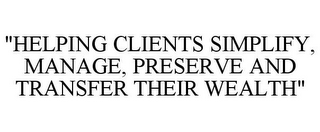 "HELPING CLIENTS SIMPLIFY, MANAGE, PRESERVE AND TRANSFER THEIR WEALTH"