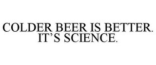 COLDER BEER IS BETTER. IT'S SCIENCE.