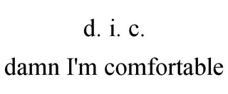 D. I. C. DAMN I'M COMFORTABLE