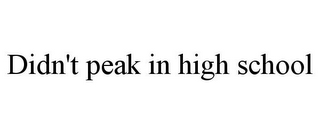 DIDN'T PEAK IN HIGH SCHOOL
