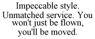 IMPECCABLE STYLE. UNMATCHED SERVICE. YOU WON'T JUST BE FLOWN, YOU'LL BE MOVED.