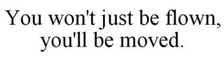 YOU WON'T JUST BE FLOWN, YOU'LL BE MOVED.