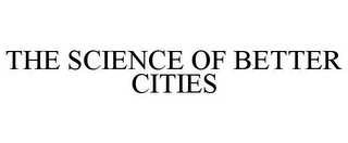 THE SCIENCE OF BETTER CITIES