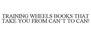TRAINING WHEELS BOOKS THAT TAKE YOU FROM CAN'T TO CAN!