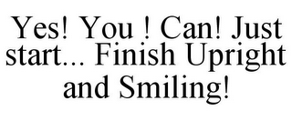 YES! YOU ! CAN! JUST START... FINISH UPRIGHT AND SMILING!