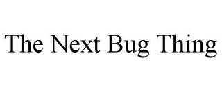 THE NEXT BUG THING