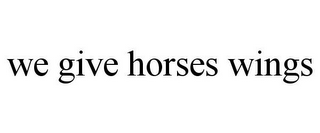 WE GIVE HORSES WINGS