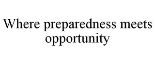 WHERE PREPAREDNESS MEETS OPPORTUNITY