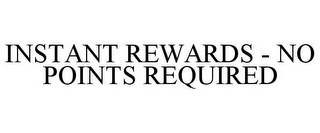 INSTANT REWARDS - NO POINTS REQUIRED