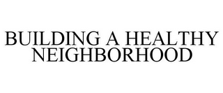 BUILDING A HEALTHY NEIGHBORHOOD