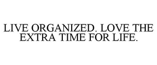 LIVE ORGANIZED. LOVE THE EXTRA TIME FOR LIFE.