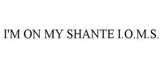 I'M ON MY SHANTE I.O.M.S.