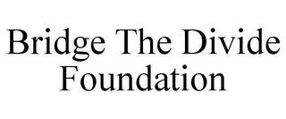 BRIDGE THE DIVIDE FOUNDATION