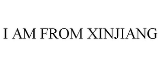 I AM FROM XINJIANG