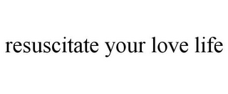 RESUSCITATE YOUR LOVE LIFE