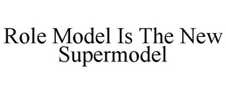 ROLE MODEL IS THE NEW SUPERMODEL