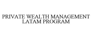 PRIVATE WEALTH MANAGEMENT LATAM PROGRAM