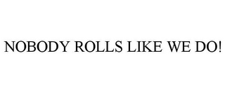 NOBODY ROLLS LIKE WE DO!