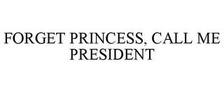 FORGET PRINCESS, CALL ME PRESIDENT