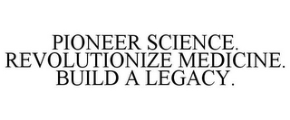 PIONEER SCIENCE. REVOLUTIONIZE MEDICINE. BUILD A LEGACY.