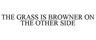THE GRASS IS BROWNER ON THE OTHER SIDE