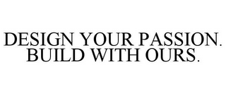 DESIGN YOUR PASSION. BUILD WITH OURS.