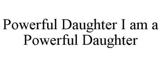 POWERFUL DAUGHTER I AM A POWERFUL DAUGHTER