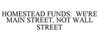 HOMESTEAD FUNDS: WE'RE MAIN STREET, NOT WALL STREET