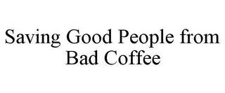 SAVING GOOD PEOPLE FROM BAD COFFEE